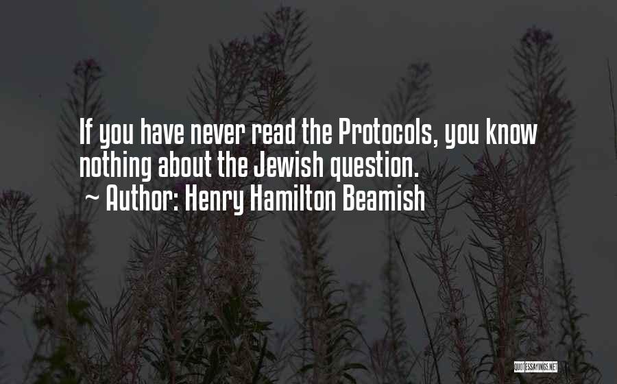 Henry Hamilton Beamish Quotes: If You Have Never Read The Protocols, You Know Nothing About The Jewish Question.