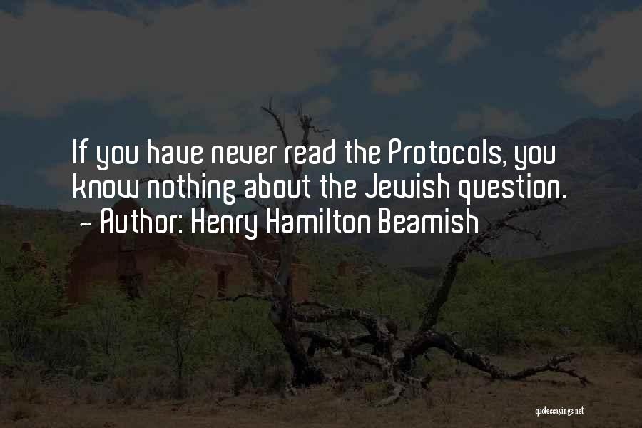 Henry Hamilton Beamish Quotes: If You Have Never Read The Protocols, You Know Nothing About The Jewish Question.