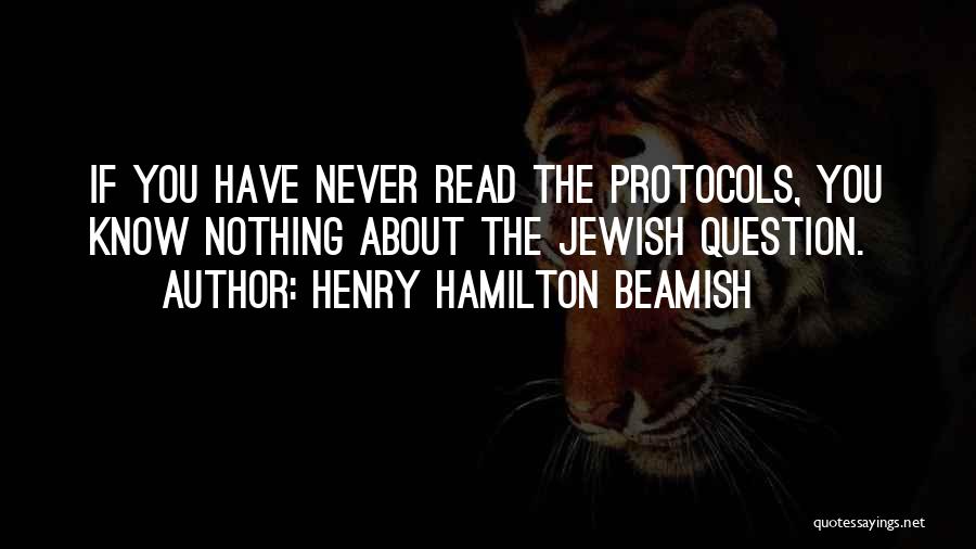 Henry Hamilton Beamish Quotes: If You Have Never Read The Protocols, You Know Nothing About The Jewish Question.