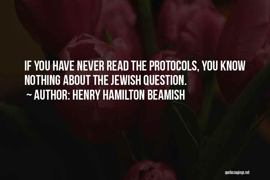 Henry Hamilton Beamish Quotes: If You Have Never Read The Protocols, You Know Nothing About The Jewish Question.