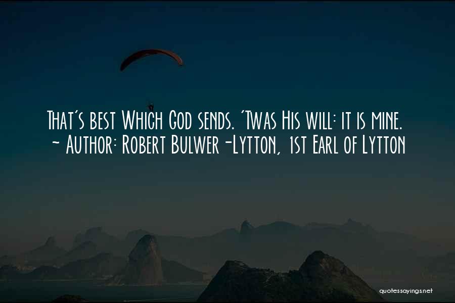 Robert Bulwer-Lytton, 1st Earl Of Lytton Quotes: That's Best Which God Sends. 'twas His Will: It Is Mine.