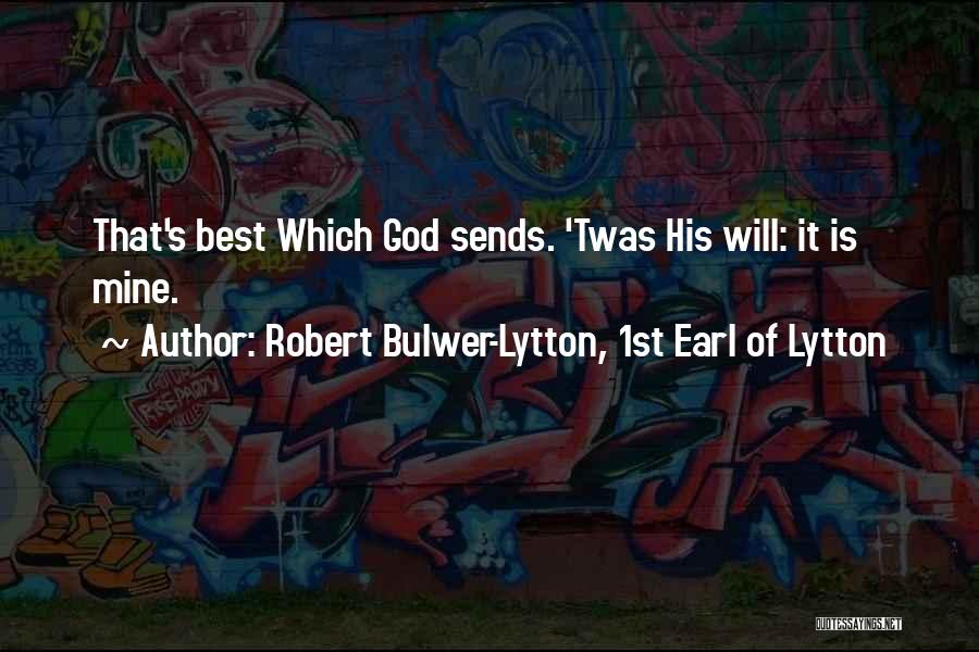Robert Bulwer-Lytton, 1st Earl Of Lytton Quotes: That's Best Which God Sends. 'twas His Will: It Is Mine.