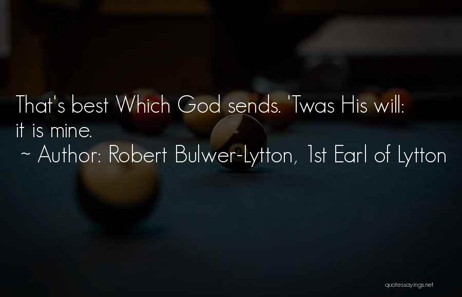 Robert Bulwer-Lytton, 1st Earl Of Lytton Quotes: That's Best Which God Sends. 'twas His Will: It Is Mine.