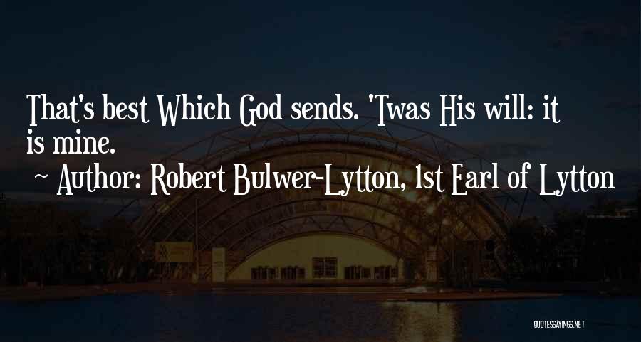 Robert Bulwer-Lytton, 1st Earl Of Lytton Quotes: That's Best Which God Sends. 'twas His Will: It Is Mine.