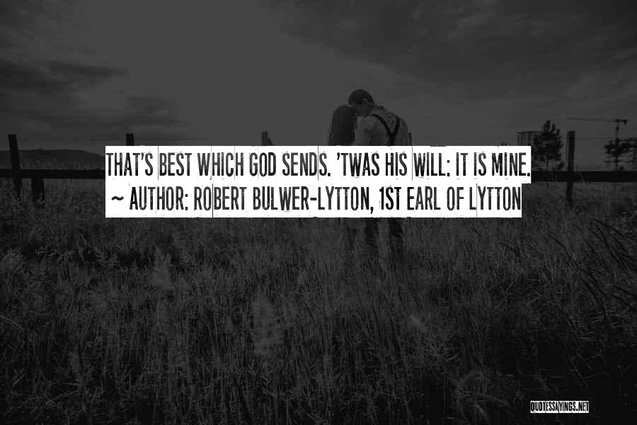 Robert Bulwer-Lytton, 1st Earl Of Lytton Quotes: That's Best Which God Sends. 'twas His Will: It Is Mine.