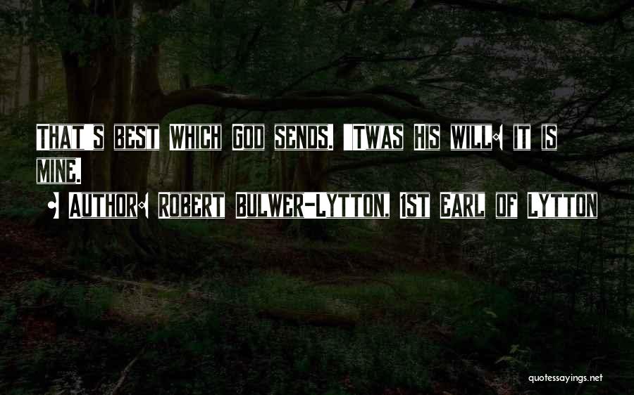 Robert Bulwer-Lytton, 1st Earl Of Lytton Quotes: That's Best Which God Sends. 'twas His Will: It Is Mine.