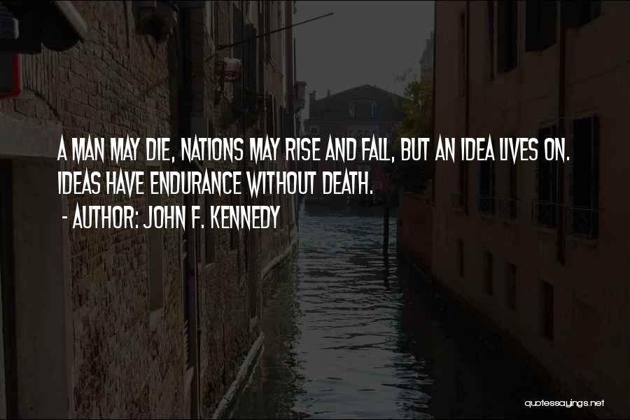 John F. Kennedy Quotes: A Man May Die, Nations May Rise And Fall, But An Idea Lives On. Ideas Have Endurance Without Death.