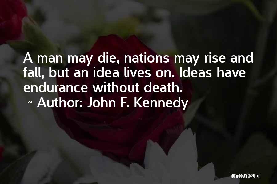 John F. Kennedy Quotes: A Man May Die, Nations May Rise And Fall, But An Idea Lives On. Ideas Have Endurance Without Death.