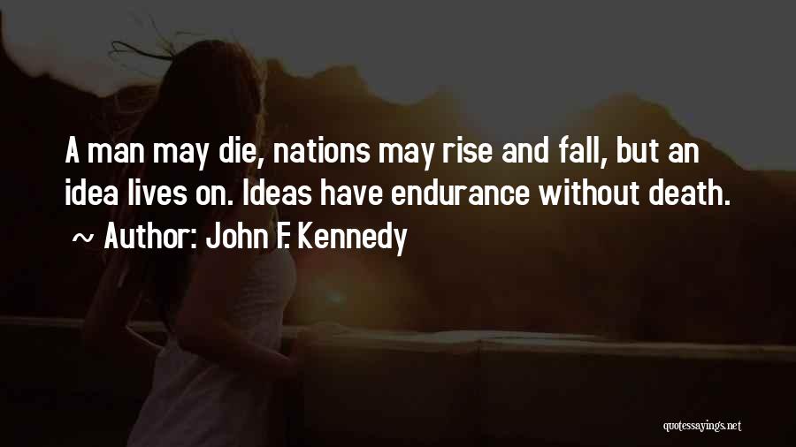 John F. Kennedy Quotes: A Man May Die, Nations May Rise And Fall, But An Idea Lives On. Ideas Have Endurance Without Death.