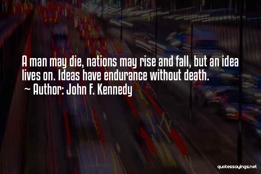 John F. Kennedy Quotes: A Man May Die, Nations May Rise And Fall, But An Idea Lives On. Ideas Have Endurance Without Death.