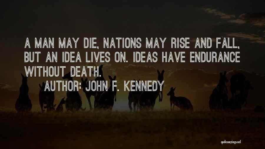 John F. Kennedy Quotes: A Man May Die, Nations May Rise And Fall, But An Idea Lives On. Ideas Have Endurance Without Death.