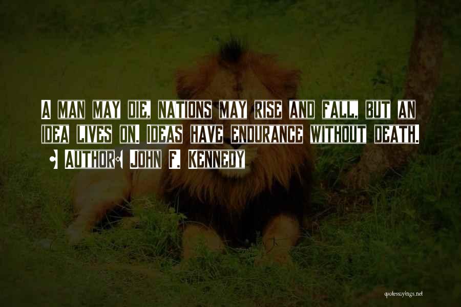 John F. Kennedy Quotes: A Man May Die, Nations May Rise And Fall, But An Idea Lives On. Ideas Have Endurance Without Death.