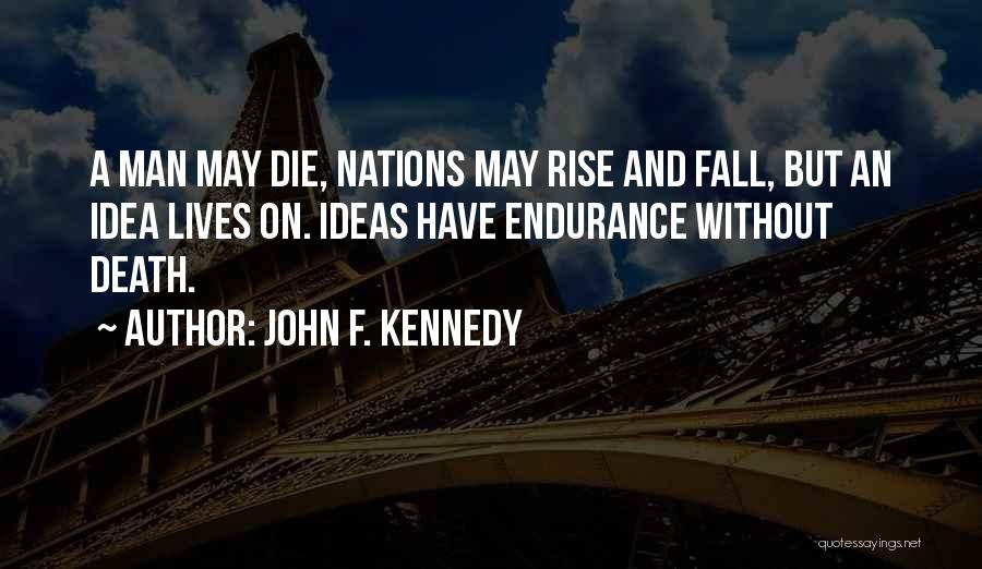 John F. Kennedy Quotes: A Man May Die, Nations May Rise And Fall, But An Idea Lives On. Ideas Have Endurance Without Death.