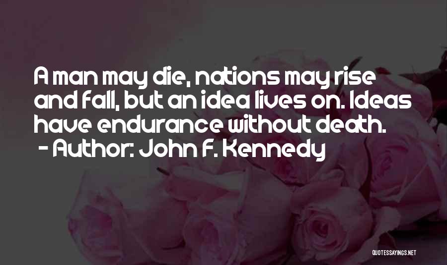 John F. Kennedy Quotes: A Man May Die, Nations May Rise And Fall, But An Idea Lives On. Ideas Have Endurance Without Death.