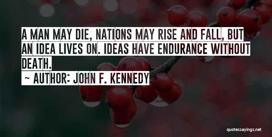 John F. Kennedy Quotes: A Man May Die, Nations May Rise And Fall, But An Idea Lives On. Ideas Have Endurance Without Death.