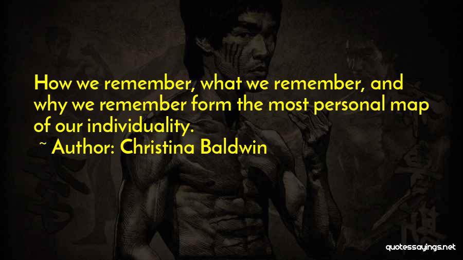 Christina Baldwin Quotes: How We Remember, What We Remember, And Why We Remember Form The Most Personal Map Of Our Individuality.