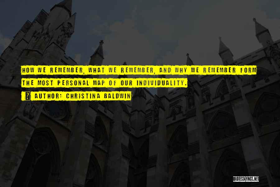 Christina Baldwin Quotes: How We Remember, What We Remember, And Why We Remember Form The Most Personal Map Of Our Individuality.