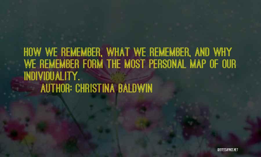 Christina Baldwin Quotes: How We Remember, What We Remember, And Why We Remember Form The Most Personal Map Of Our Individuality.