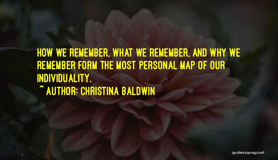 Christina Baldwin Quotes: How We Remember, What We Remember, And Why We Remember Form The Most Personal Map Of Our Individuality.