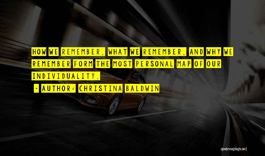 Christina Baldwin Quotes: How We Remember, What We Remember, And Why We Remember Form The Most Personal Map Of Our Individuality.