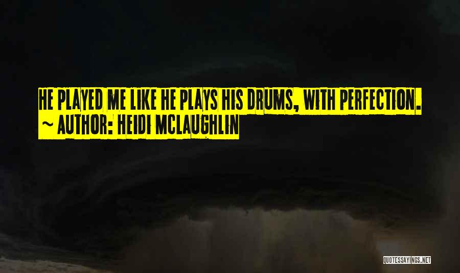 Heidi McLaughlin Quotes: He Played Me Like He Plays His Drums, With Perfection.
