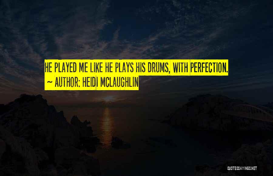 Heidi McLaughlin Quotes: He Played Me Like He Plays His Drums, With Perfection.
