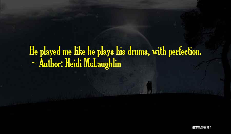 Heidi McLaughlin Quotes: He Played Me Like He Plays His Drums, With Perfection.