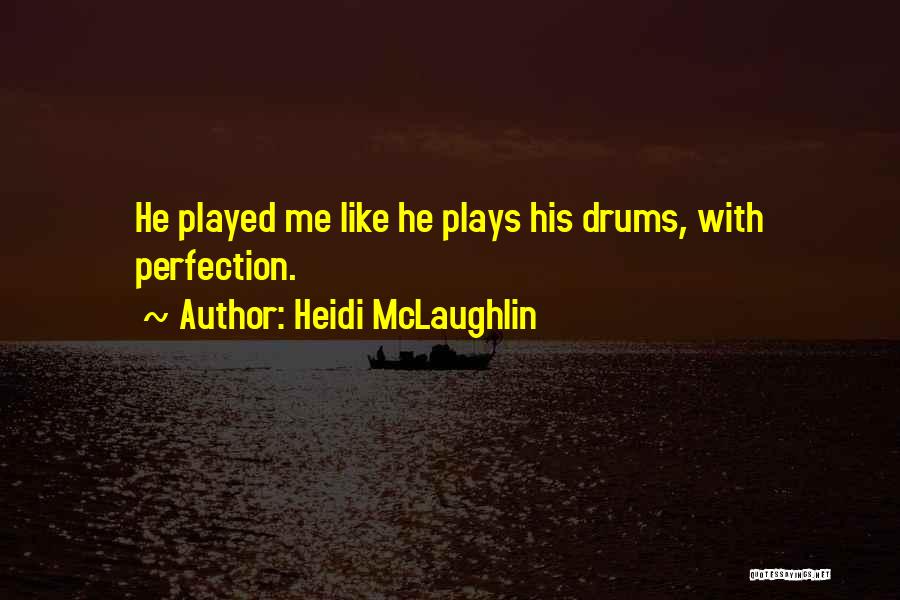 Heidi McLaughlin Quotes: He Played Me Like He Plays His Drums, With Perfection.