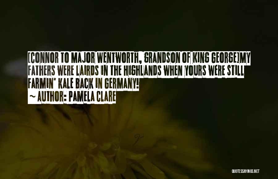 Pamela Clare Quotes: [connor To Major Wentworth, Grandson Of King George]my Fathers Were Lairds In The Highlands When Yours Were Still Farmin' Kale