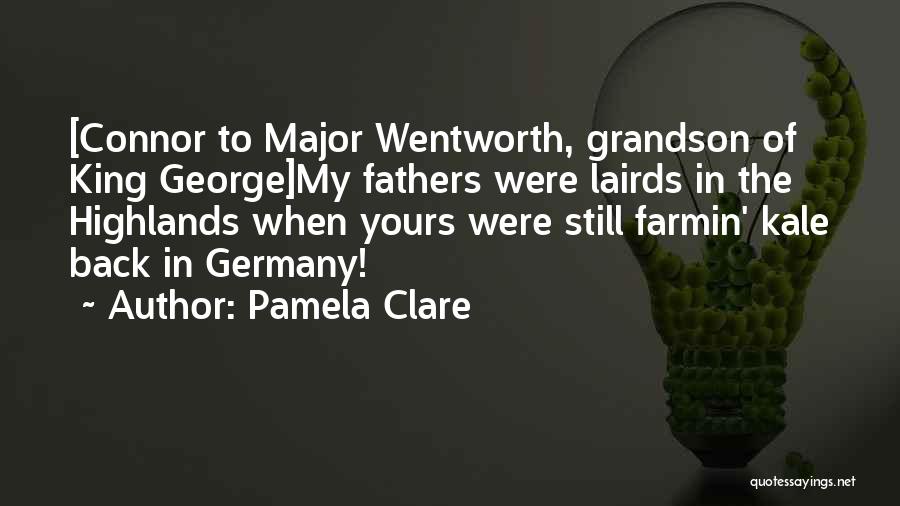 Pamela Clare Quotes: [connor To Major Wentworth, Grandson Of King George]my Fathers Were Lairds In The Highlands When Yours Were Still Farmin' Kale