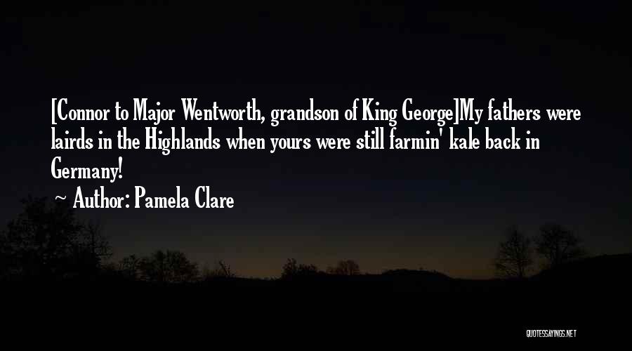 Pamela Clare Quotes: [connor To Major Wentworth, Grandson Of King George]my Fathers Were Lairds In The Highlands When Yours Were Still Farmin' Kale