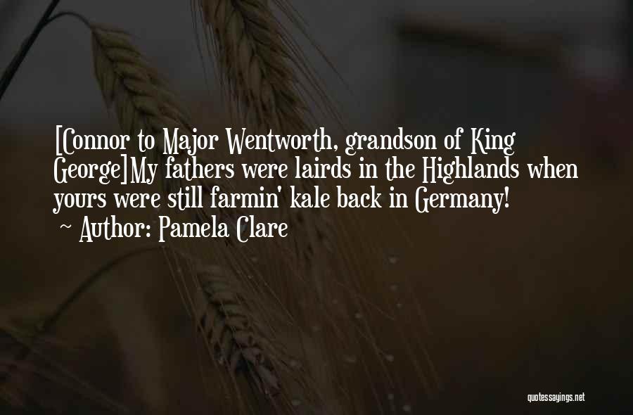 Pamela Clare Quotes: [connor To Major Wentworth, Grandson Of King George]my Fathers Were Lairds In The Highlands When Yours Were Still Farmin' Kale