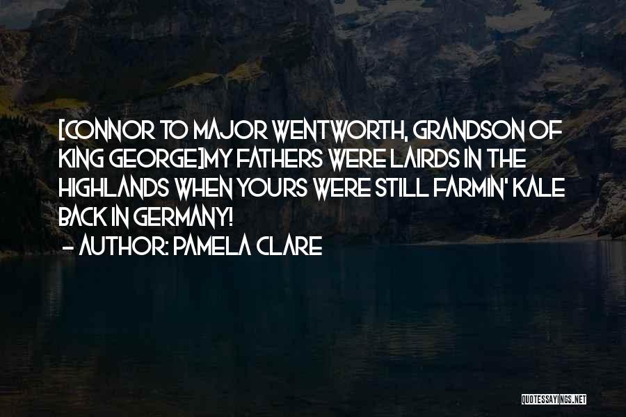 Pamela Clare Quotes: [connor To Major Wentworth, Grandson Of King George]my Fathers Were Lairds In The Highlands When Yours Were Still Farmin' Kale