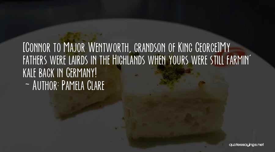 Pamela Clare Quotes: [connor To Major Wentworth, Grandson Of King George]my Fathers Were Lairds In The Highlands When Yours Were Still Farmin' Kale