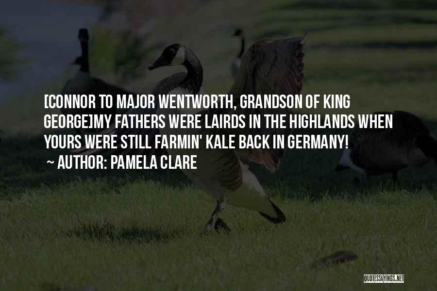 Pamela Clare Quotes: [connor To Major Wentworth, Grandson Of King George]my Fathers Were Lairds In The Highlands When Yours Were Still Farmin' Kale