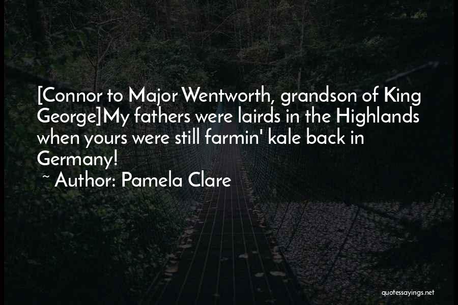 Pamela Clare Quotes: [connor To Major Wentworth, Grandson Of King George]my Fathers Were Lairds In The Highlands When Yours Were Still Farmin' Kale