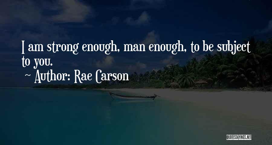 Rae Carson Quotes: I Am Strong Enough, Man Enough, To Be Subject To You.