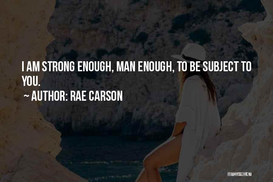 Rae Carson Quotes: I Am Strong Enough, Man Enough, To Be Subject To You.
