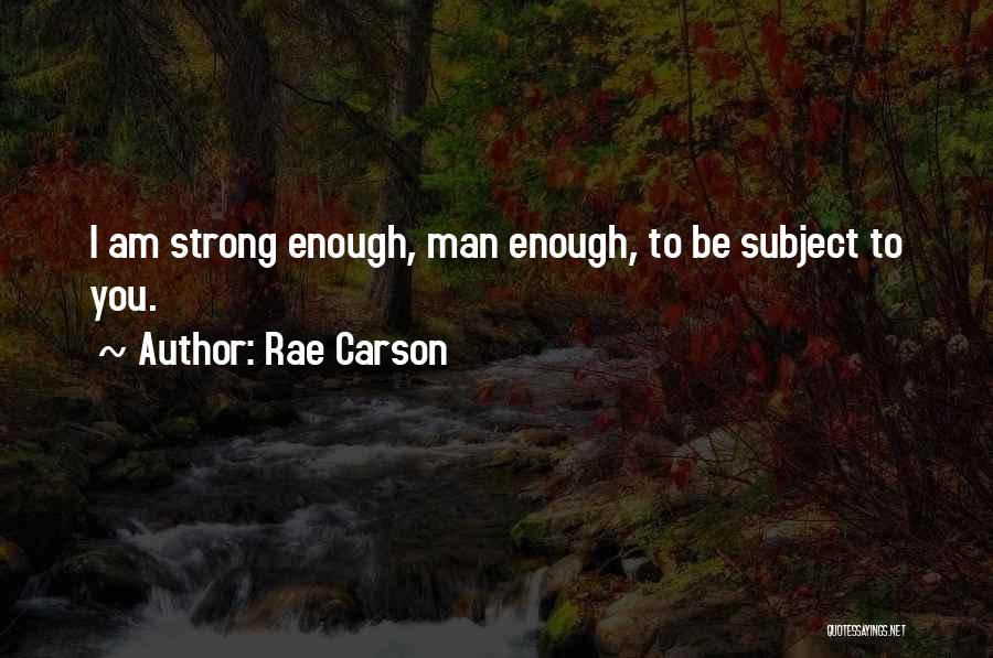 Rae Carson Quotes: I Am Strong Enough, Man Enough, To Be Subject To You.