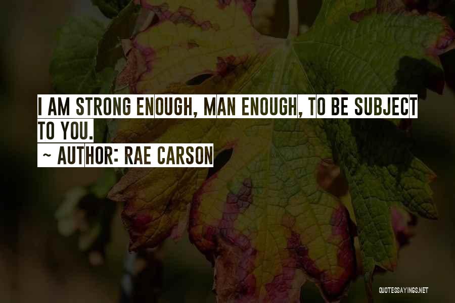 Rae Carson Quotes: I Am Strong Enough, Man Enough, To Be Subject To You.