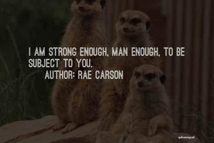 Rae Carson Quotes: I Am Strong Enough, Man Enough, To Be Subject To You.