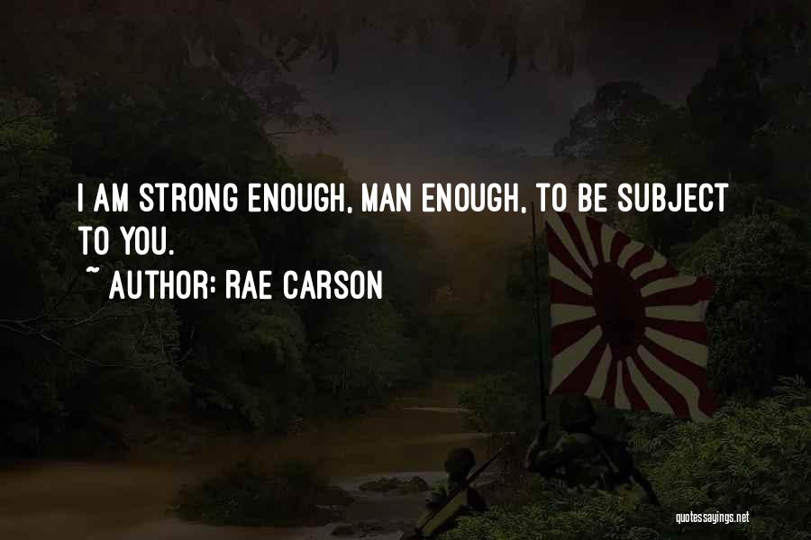 Rae Carson Quotes: I Am Strong Enough, Man Enough, To Be Subject To You.