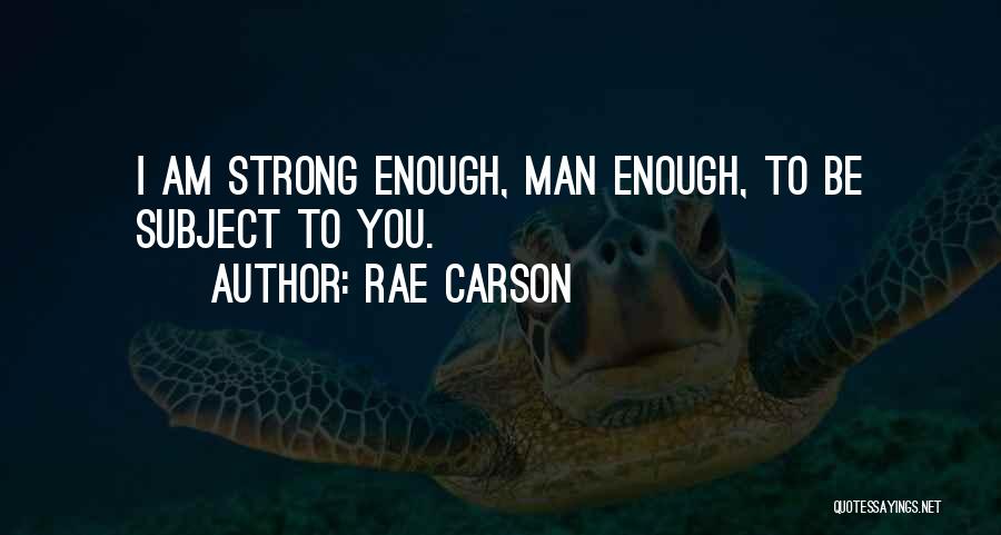 Rae Carson Quotes: I Am Strong Enough, Man Enough, To Be Subject To You.