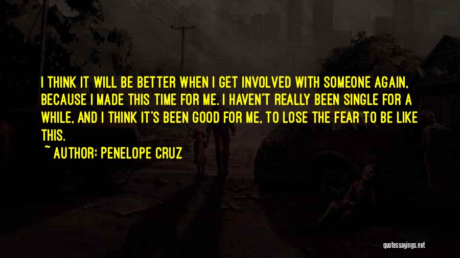 Penelope Cruz Quotes: I Think It Will Be Better When I Get Involved With Someone Again, Because I Made This Time For Me.