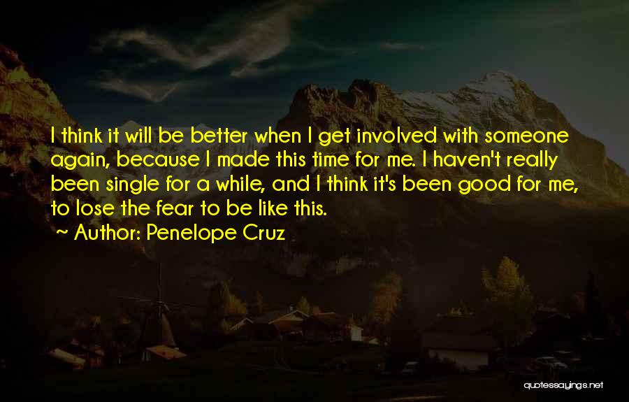 Penelope Cruz Quotes: I Think It Will Be Better When I Get Involved With Someone Again, Because I Made This Time For Me.
