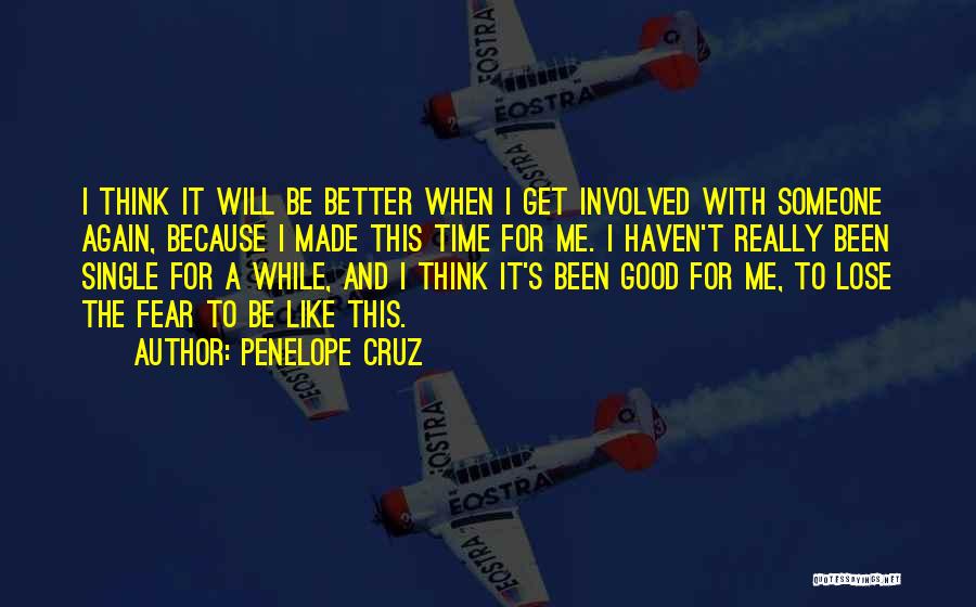 Penelope Cruz Quotes: I Think It Will Be Better When I Get Involved With Someone Again, Because I Made This Time For Me.