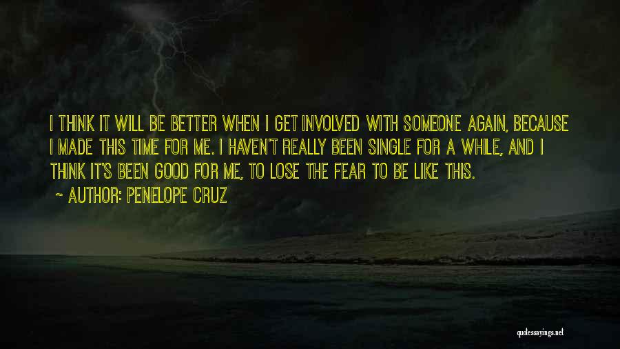 Penelope Cruz Quotes: I Think It Will Be Better When I Get Involved With Someone Again, Because I Made This Time For Me.