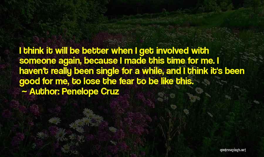 Penelope Cruz Quotes: I Think It Will Be Better When I Get Involved With Someone Again, Because I Made This Time For Me.