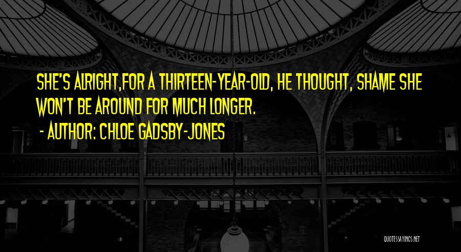 Chloe Gadsby-Jones Quotes: She's Alright,for A Thirteen-year-old, He Thought, Shame She Won't Be Around For Much Longer.