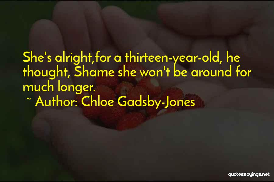 Chloe Gadsby-Jones Quotes: She's Alright,for A Thirteen-year-old, He Thought, Shame She Won't Be Around For Much Longer.